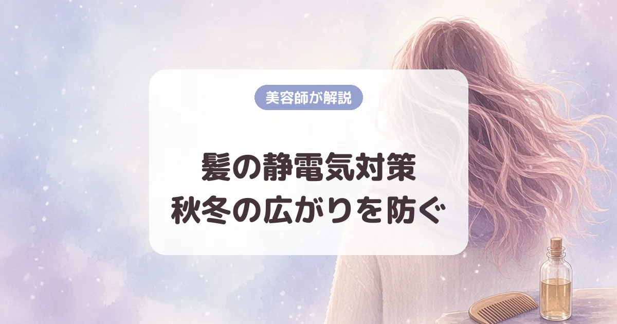 美容師が教える髪の静電気対策|秋冬の広がりを防ぐ毎日のケア